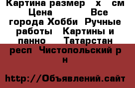 Картина размер 40х60 см › Цена ­ 6 500 - Все города Хобби. Ручные работы » Картины и панно   . Татарстан респ.,Чистопольский р-н